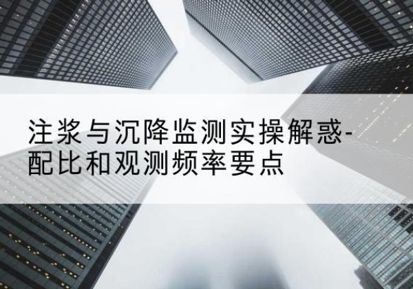 阜南水泥浆配比不当会不会造成注浆管堵管？-注浆与沉降监测实操解惑-配比和观测频率要点